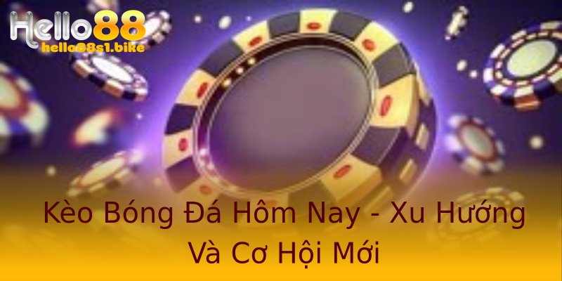 Kèo Bóng Đá Hôm Nay - Xu Hướng Và Cơ Hội Mới