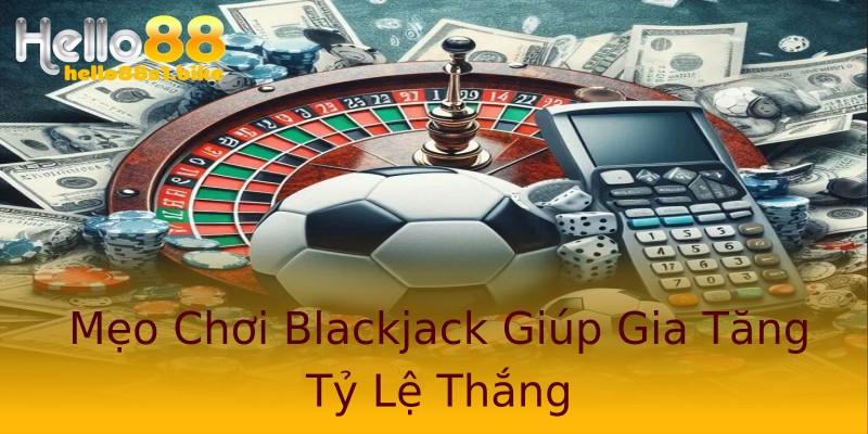Mẹo Chơi Blackjack Giúp Gia Tăng Tỷ Lệ Thắng